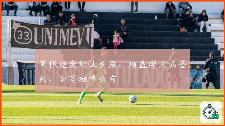 草根逆袭职业生涯，赖益烨正式签约，合同细节公布