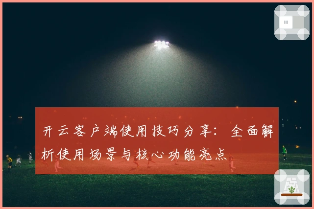 开云客户端使用技巧分享：全面解析使用场景与核心功能亮点