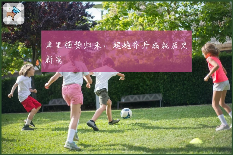 库里强势归来，超越乔丹成就历史新高