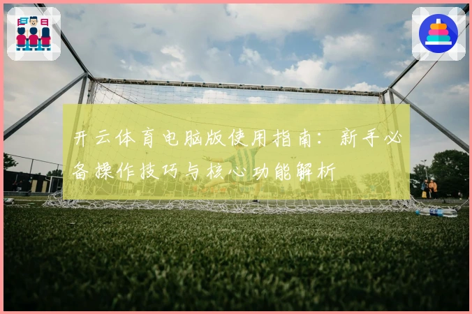 开云体育电脑版使用指南：新手必备操作技巧与核心功能解析