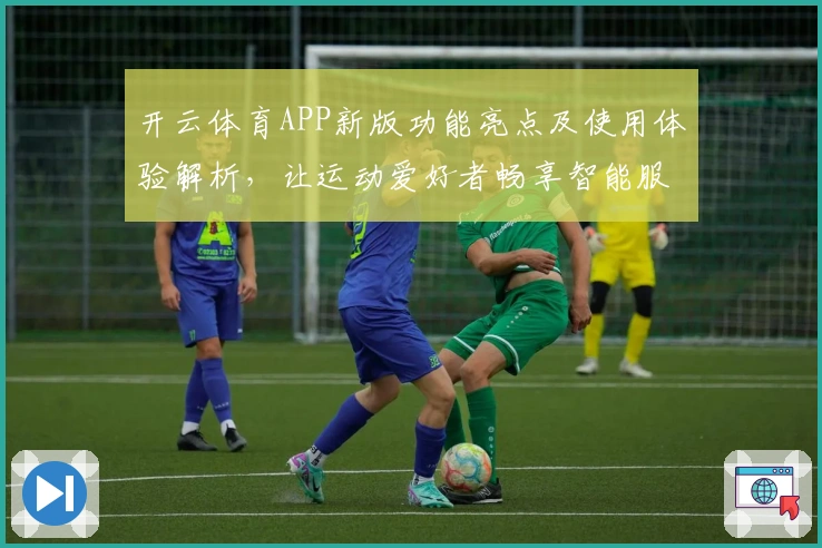 开云体育APP新版功能亮点及使用体验解析，让运动爱好者畅享智能服务