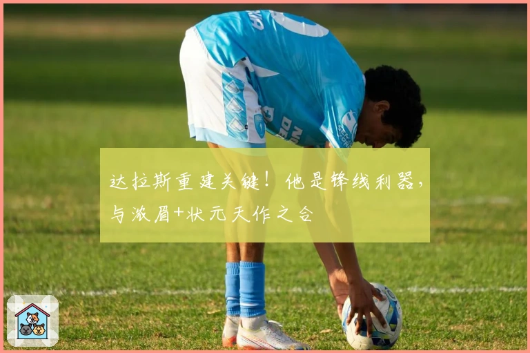 达拉斯重建关键！他是锋线利器，与浓眉+状元天作之合