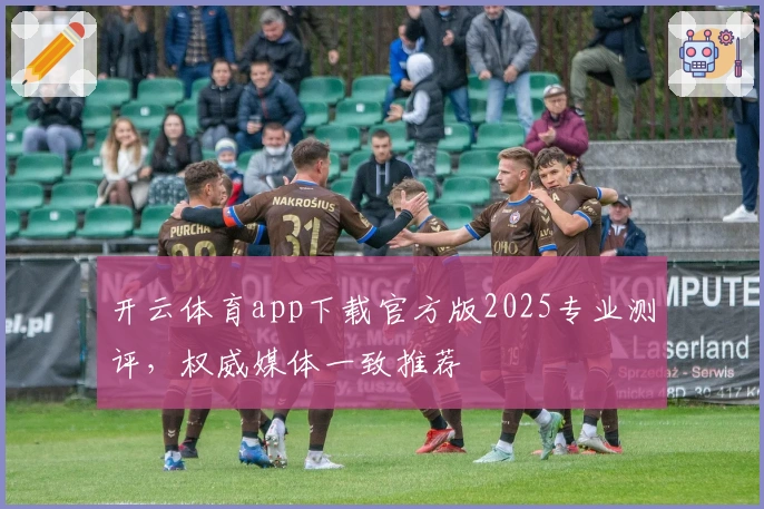 开云体育app下载官方版2025专业测评,权威媒体一致推荐