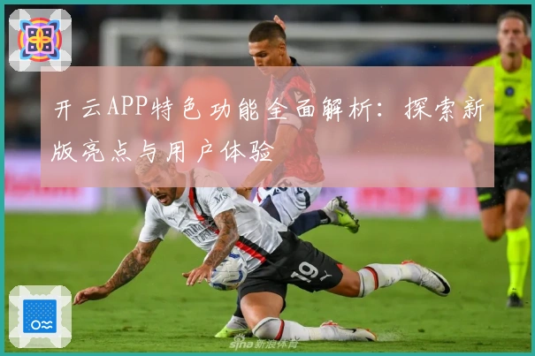 开云APP特色功能全面解析：探索新版亮点与用户体验