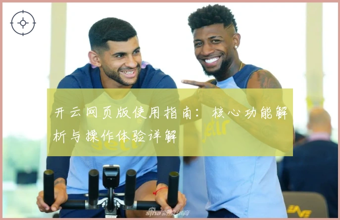 开云网页版使用指南：核心功能解析与操作体验详解
