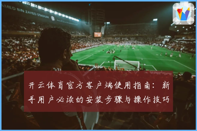 开云体育官方客户端使用指南：新手用户必读的安装步骤与操作技巧解析