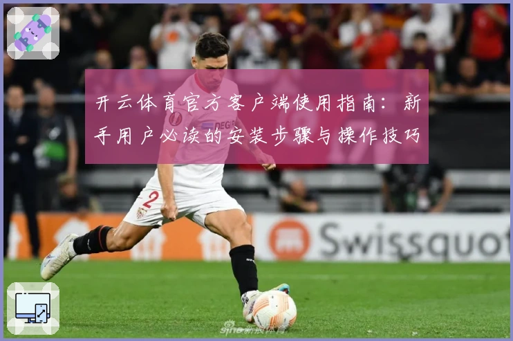 开云体育官方客户端使用指南:新手用户必读的安装步骤与操作技巧解析
