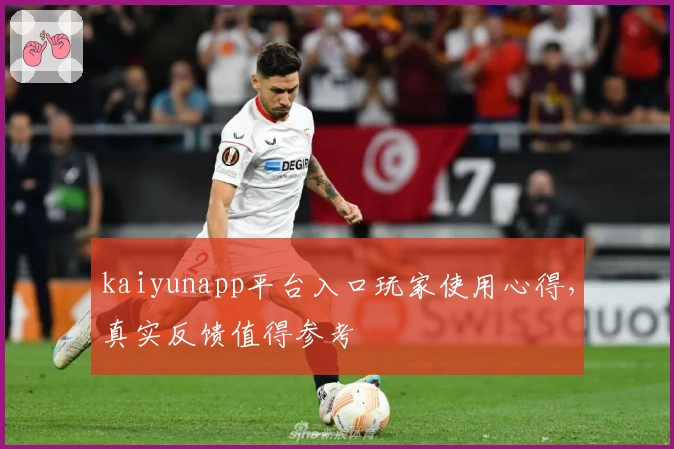 kaiyunapp平台入口玩家使用心得，真实反馈值得参考