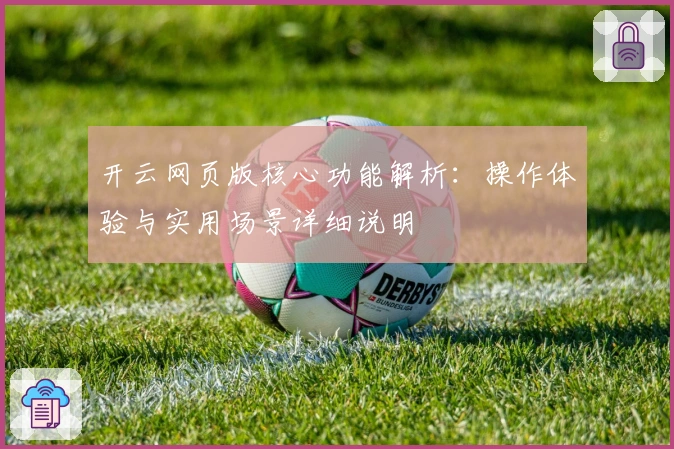 开云网页版核心功能解析:操作体验与实用场景详细说明
