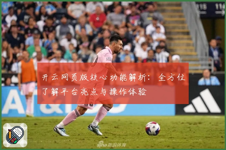开云网页版核心功能解析：全方位了解平台亮点与操作体验