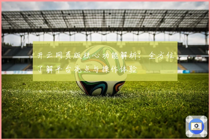 开云网页版核心功能解析:全方位了解平台亮点与操作体验