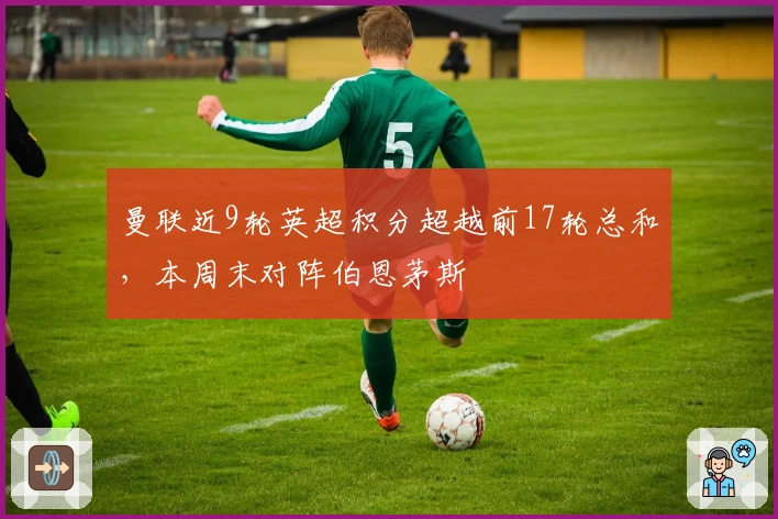 曼联近9轮英超积分超越前17轮总和，本周末对阵伯恩茅斯