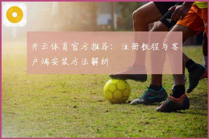 开云体育官方推荐：注册教程与客户端安装方法解析
