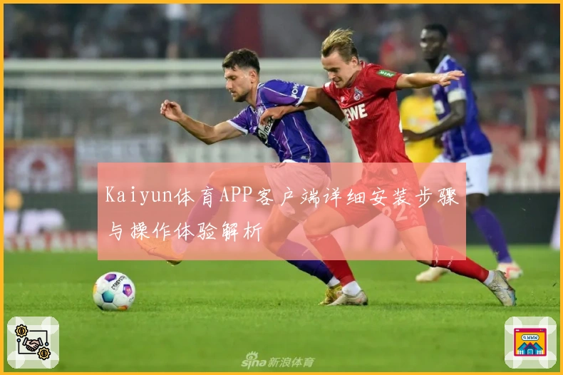 Kaiyun体育APP客户端详细安装步骤与操作体验解析