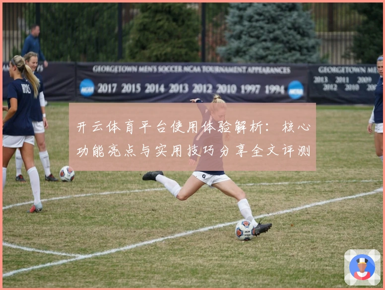 开云体育平台使用体验解析：核心功能亮点与实用技巧分享全文评测