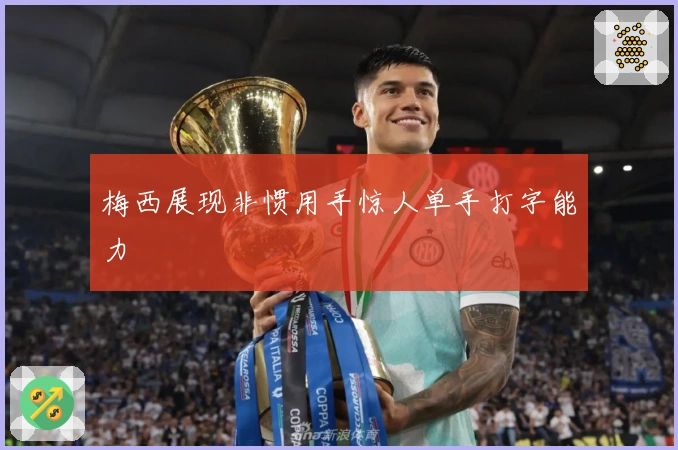 梅西展现非惯用手惊人单手打字能力