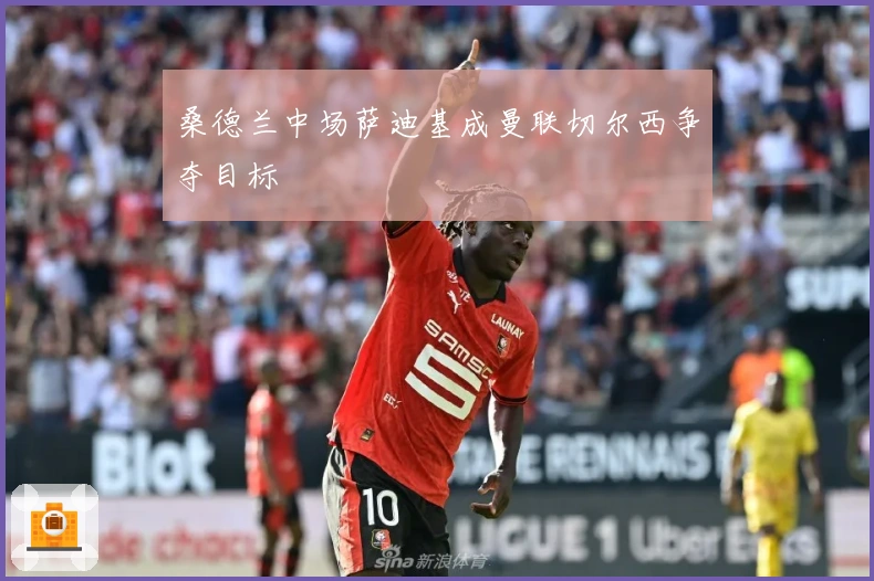 桑德兰中场萨迪基成曼联切尔西争夺目标