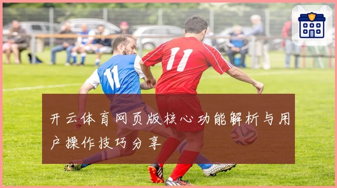 开云体育网页版核心功能解析与用户操作技巧分享