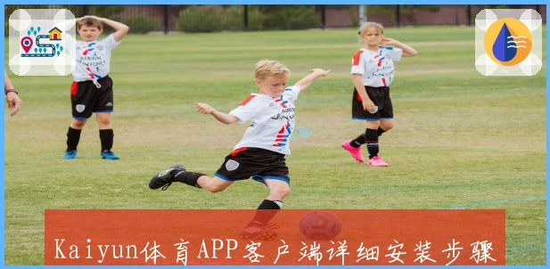Kaiyun体育APP客户端详细安装步骤与操作体验解析