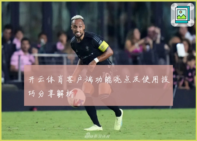 开云体育客户端功能亮点及使用技巧分享解析