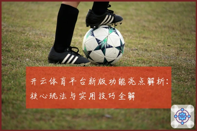 开云体育平台新版功能亮点解析:核心玩法与实用技巧全解