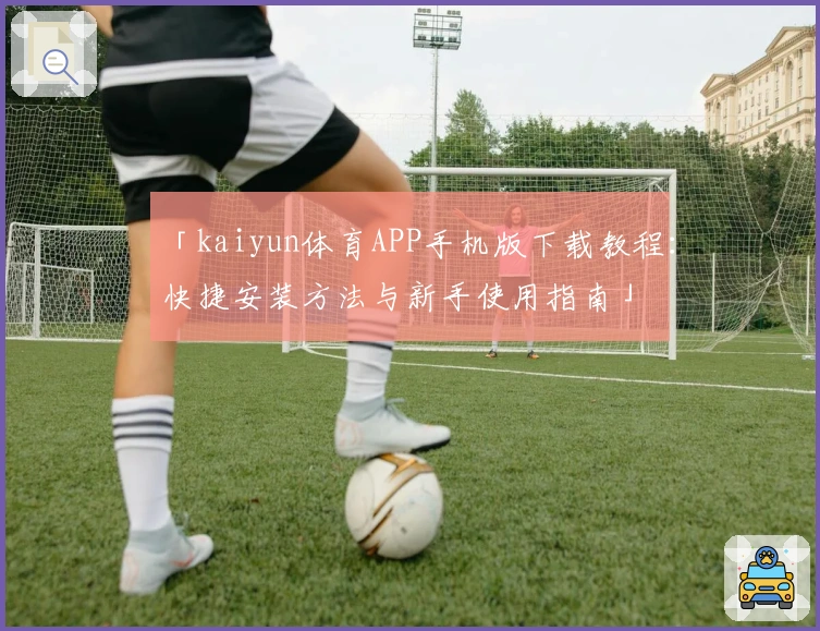 「kaiyun体育APP手机版下载教程：快捷安装方法与新手使用指南」
