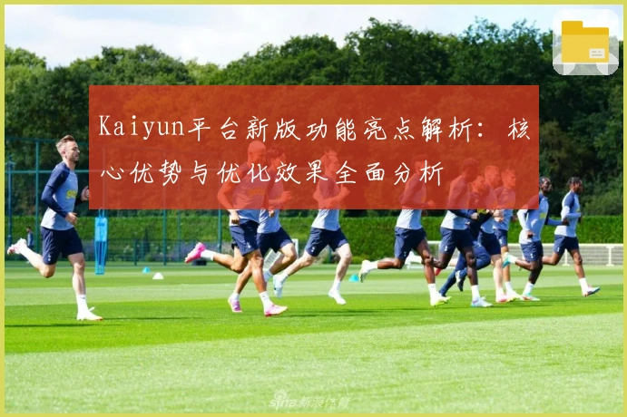 Kaiyun平台新版功能亮点解析:核心优势与优化效果全面分析